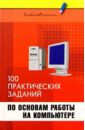 Информатика: 100 практических заданий по основам работы на компьютере - Кравченко Г. Ф., Мансуров Б. К.