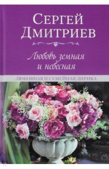 Обложка книги Любовь земная и небесная. Любовная и семейная лирика, Дмитриев Сергей Николаевич