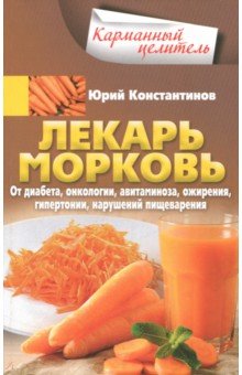 Константинов Юрий - Лекарь морковь. От диабета, онкологии, авитаминоза