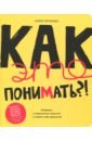 Ричардс Мэри Как это понимать?! Разберись в современном искусстве и открой в себе художника