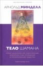 Тело шамана. Новый шаманизм для оздоровления, межличностных отношений и преобразования общества - Минделл Арнольд