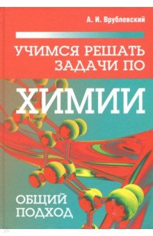 Врублевский Александр Иванович - Учимся решать задачи по химии. Общий подход