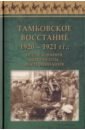 Тамбовское восстание 1920 - 1921 гг. Исследования, документы, воспоминания