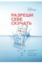 Зомороди Мануш Разреши себе скучать. Неожиданный источник продуктивности и новых идей