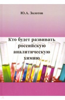 Золотов Юрий Александрович - Кто будет развивать российскую аналитическую химию?
