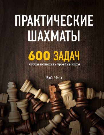 Практические шахматы. 600 задач, чтобы повысить уровень игры