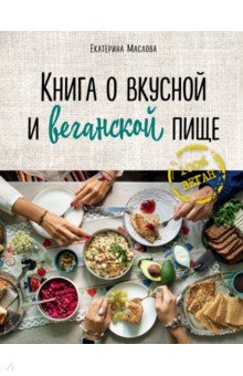 Маслова Екатерина - Книга о вкусной и веганской пище