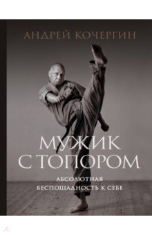 Кочергин Андрей Николаевич - Мужик с топором. Абсолютная беспощадность к себе