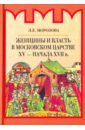 Морозова Людмила Евгеньевна Женщины и власть в Московском царстве XV - начала XVII в. морозова людмила евгеньевна русские княгини женщины и власть