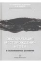 Галикеев Ильгизар Абузарович, Насыров Амдах Мустафаевич, Насыров Вадим Амдахович Эксплуатация месторождений нефти в осложненных условиях