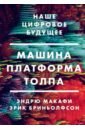 бриньолфсон эрик макафи эндрю вторая эра машин работа прогресс и процветание в эпоху новейших технологий Макафи Эндрю, Бриньолфсон Эрик Машина, платформа, толпа. Наше цифровое будущее