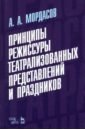 Принципы режиссуры театральных представлений и праздников. Учебное пособие