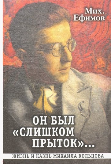 Он был "слишком прыток". Жизнь и казнь Михаила Кольцова