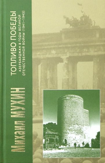Топливо Победы: Азербайджан в годы Великой Отечественной войны (1941 - 1945 гг.)