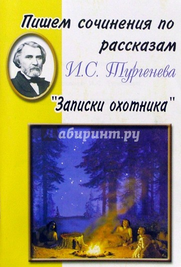 Пишем сочинения по рассказам И.С. Тургенева "Записки охотника". Хрестоматия для 5-11 классов
