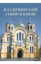Владимирский собор в Киеве собор во имя святого равноапостольного великого князя владимира в киеве