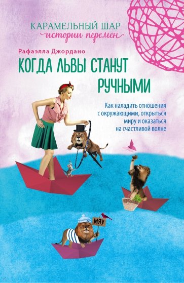 Когда львы станут ручными. Как наладить отношения с окружающими, открыться миру и…