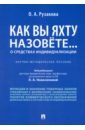 Как вы яхту назовете... О средствах индивидуализации. Научно-методическое пособие - Рузакова Ольга Александровна