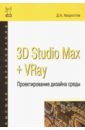 Хворостов Дмитрий Анатольевич 3D Studio Max + VRay. Проектирование дизайна среды. Учебное пособие
