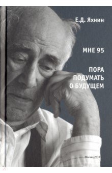 Яхнин Евгений Давыдович - Мне 95. Пора подумать о будущем