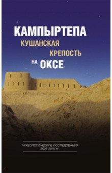  - Кампыртепа - кушанская крепость на Оксе. Археологические исследования 2001-2010 гг