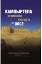 Кампыртепа - кушанская крепость на Оксе. Археологические исследования 2001-2010 гг археологические открытия 2010 2013 гг