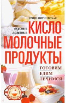 Обложка книги Кисломолочные продукты вкусные, целебные, Пигулевская Ирина Станиславовна