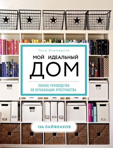 Мой идеальный дом: 166 лайфхаков. Полное руководство по организации пространства дома