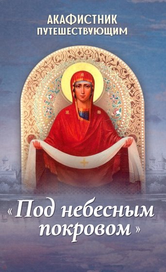 Акафистник путешествующим «Под небесным покровом»