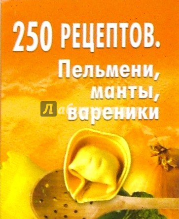 250 рецептов. Пельмени, манты, вареники