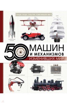 Леоник Оксана Ярославовна - 50 машин и механизмов, изменивших мир