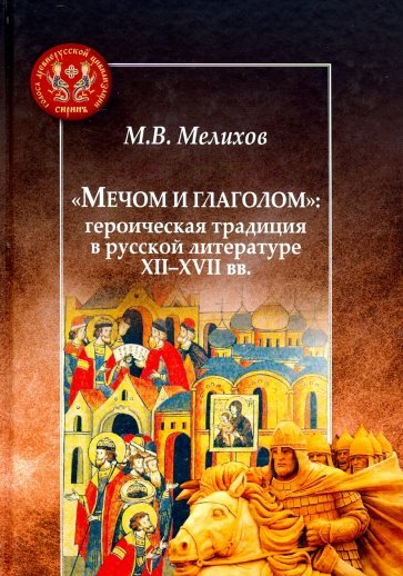 "Мечом и глаголом": героическая традиция в русской литературе XII-XVII вв.