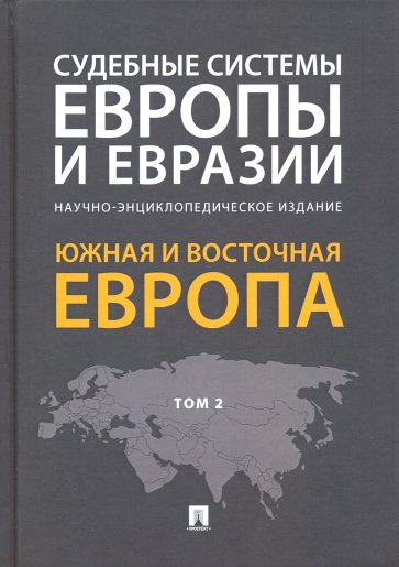 Судебные системы Европы и Евразии. Научно-энциклопедическое издание в 3 томах. Том 2. Южная и Восточ