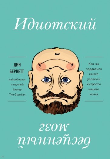 Идиотский бесценный мозг. Как мы поддаемся на все уловки и хитрости нашего мозга