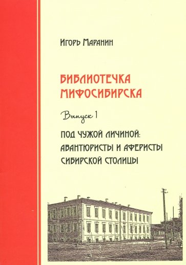 Библиотечка Мифосибирска. Выпуск 1. Под чужой личиной: авантюристы и аферисты сибирской столицы