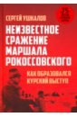 Неизвестное сражение маршала Рокоссовского. Как образовался Курский выступ - Ушкалов Сергей Валерьевич