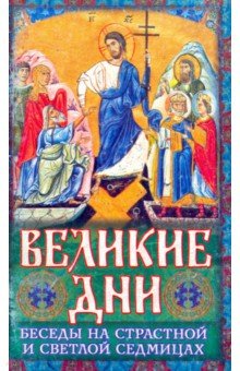 Великие Дни. Беседы на Страстной и Светлой седмицах