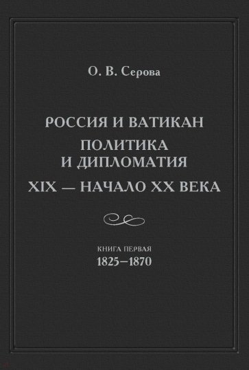 Россия и Ватикан. Политика и дипломатия. XIX - начало XX века. Книга 1. 1825-1870