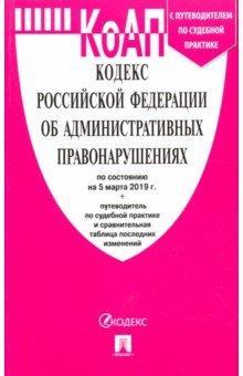 

Кодекс Российской Федерации об административных правонарушениях по состоянию на 05.03.19 г.
