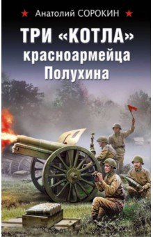 Сорокин Анатолий Вячеславович - Три "котла" красноармейца Полухина