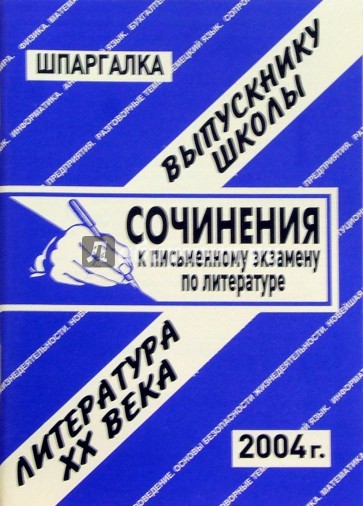 Шпаргалка: Сочинения к экзаменам по литературе 20в. 2004 год