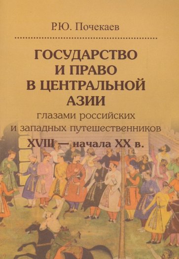 Государство и право в Центральной Азии глазами российских и западных путешественников XVIII - н.XX