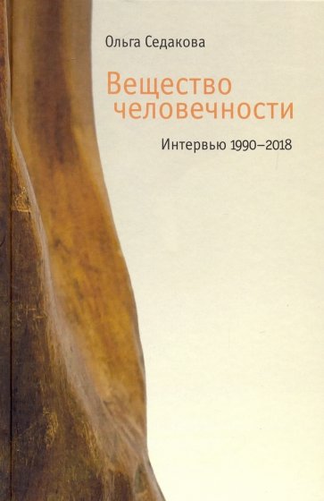 Вещество человечности: Интервью. 1990-2018