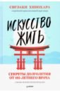 Сигэаки Хинохара Искусство жить. Секреты долголетия от 105-летнего врача Хинохара