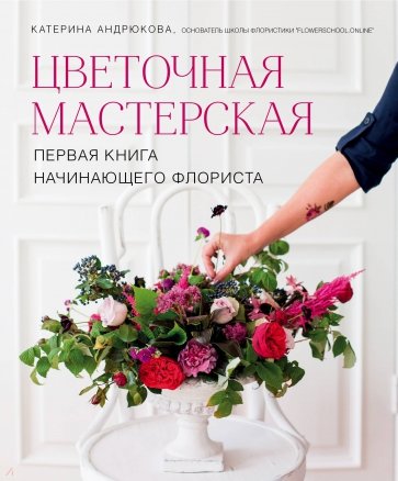 Цветочная мастерская. Первая книга начин.флориста