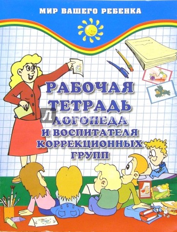 Рабочая тетрадь логопеда и воспитателя коррекционных групп