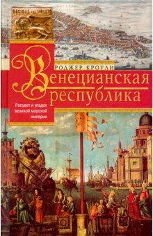 Кроули Роджер - Венецианская республика. Расцвет и упадок. 1000-1503