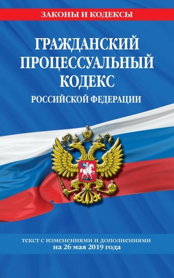 Гражданский процессуальный кодекс РФ на 26.05.2019 г.