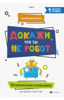 Сухомлинова Татьяна Александровна - Докажи, что ты не робот. Математические головоломки для детей от 9 до 12 лет