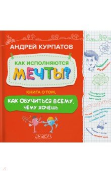 Курпатов Андрей Владимирович - Как исполняются мечты? Книга о том, как обучиться всему, чего хочешь